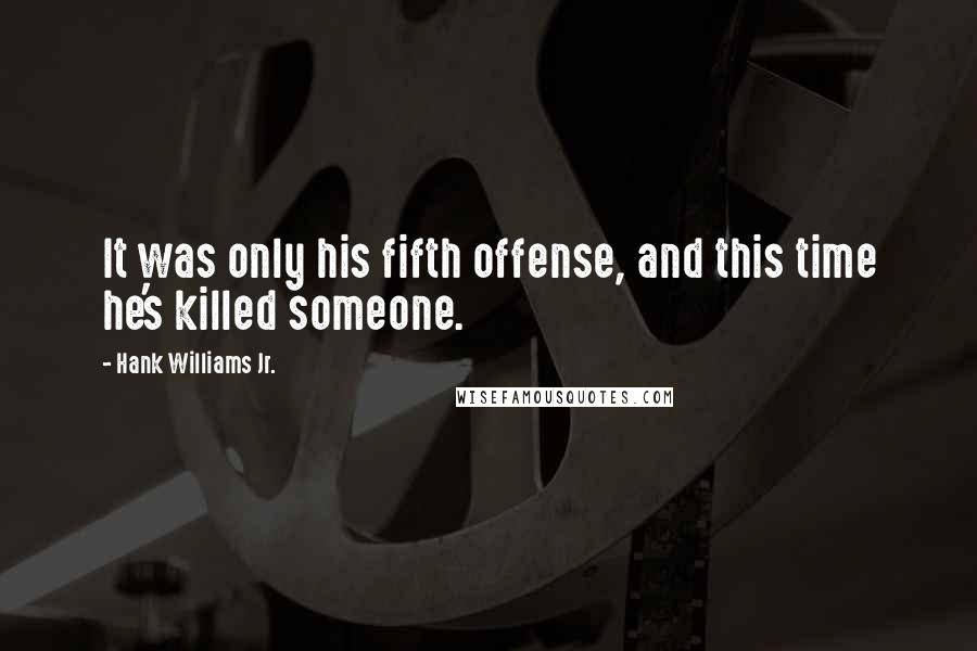 Hank Williams Jr. Quotes: It was only his fifth offense, and this time he's killed someone.