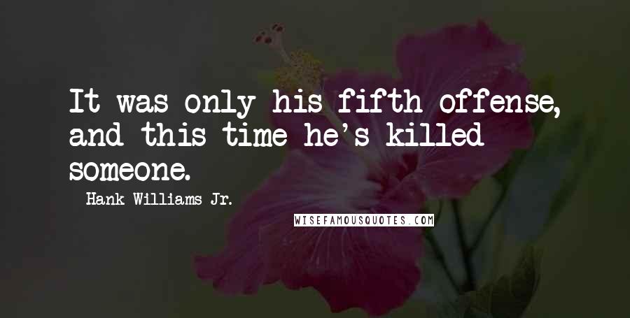 Hank Williams Jr. Quotes: It was only his fifth offense, and this time he's killed someone.