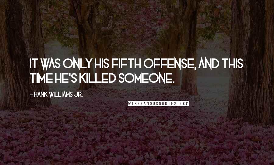 Hank Williams Jr. Quotes: It was only his fifth offense, and this time he's killed someone.