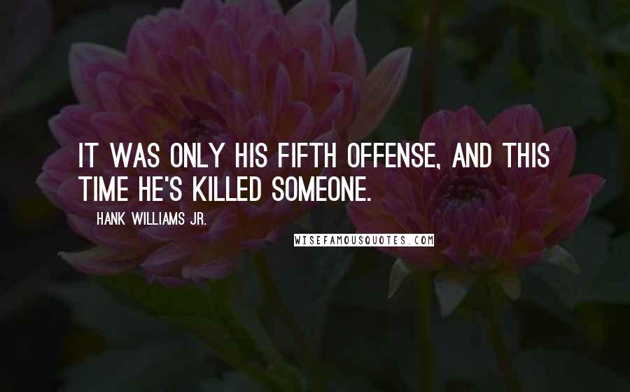 Hank Williams Jr. Quotes: It was only his fifth offense, and this time he's killed someone.