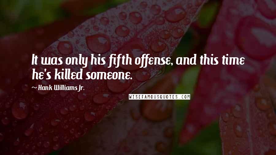 Hank Williams Jr. Quotes: It was only his fifth offense, and this time he's killed someone.