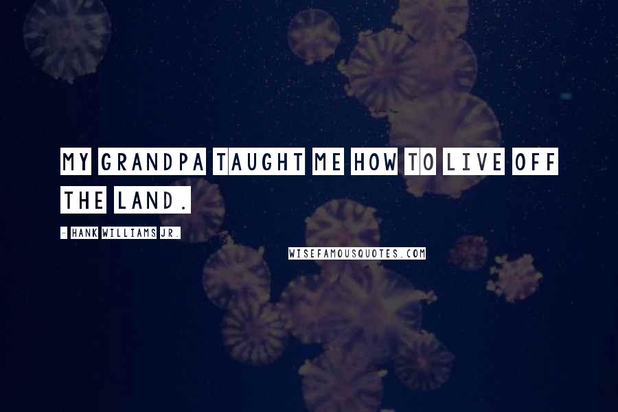 Hank Williams Jr. Quotes: My grandpa taught me how to live off the land.