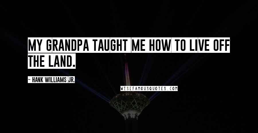 Hank Williams Jr. Quotes: My grandpa taught me how to live off the land.