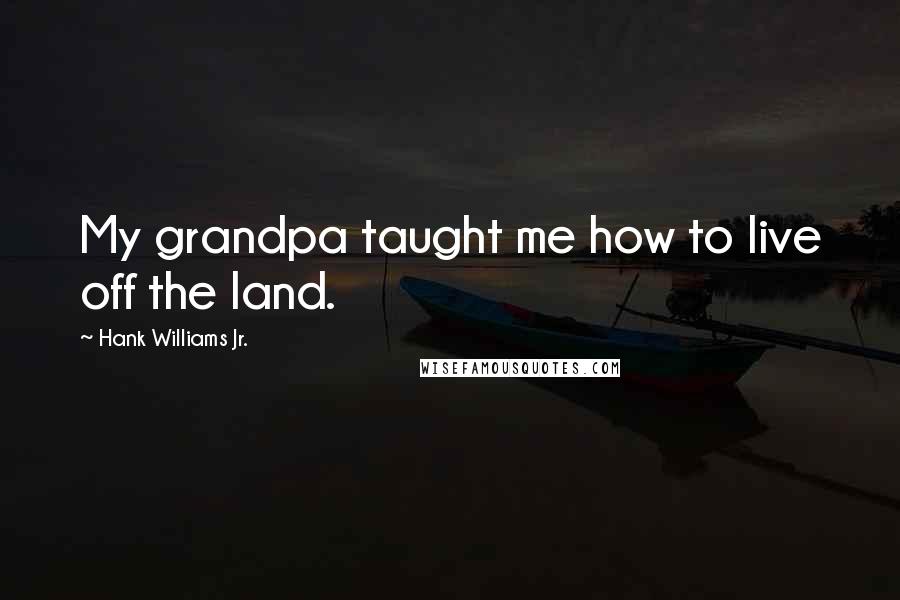 Hank Williams Jr. Quotes: My grandpa taught me how to live off the land.