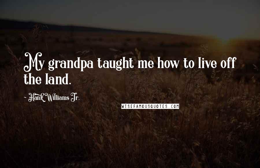 Hank Williams Jr. Quotes: My grandpa taught me how to live off the land.