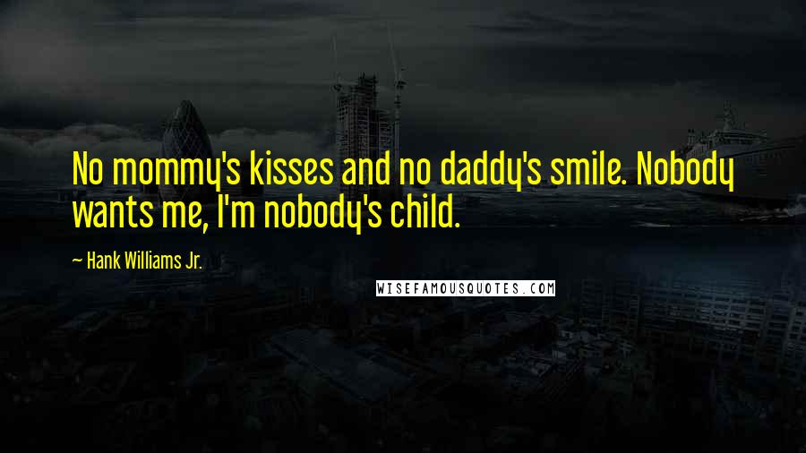 Hank Williams Jr. Quotes: No mommy's kisses and no daddy's smile. Nobody wants me, I'm nobody's child.