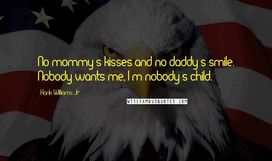 Hank Williams Jr. Quotes: No mommy's kisses and no daddy's smile. Nobody wants me, I'm nobody's child.