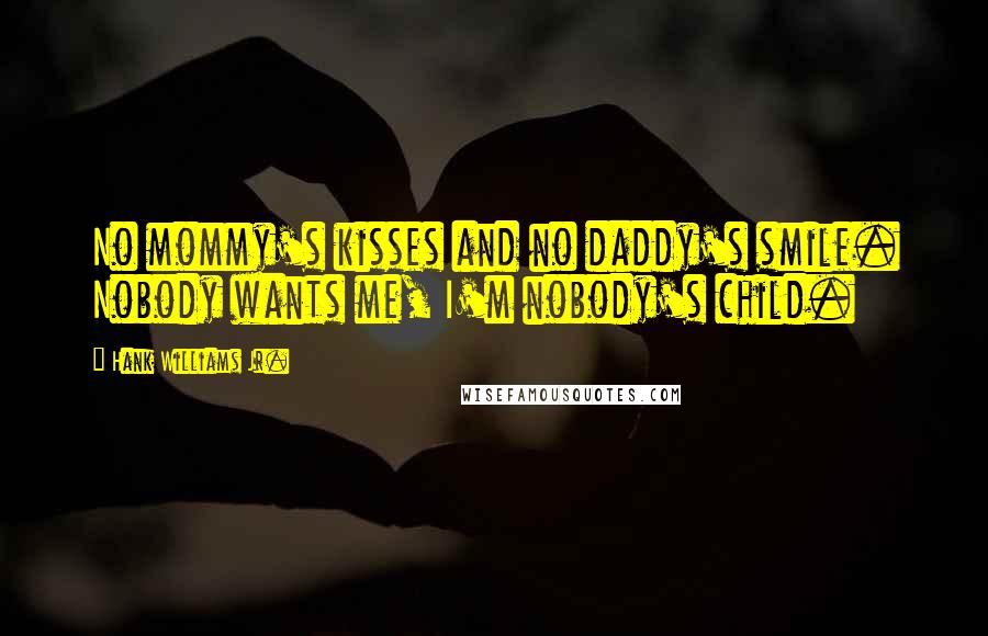 Hank Williams Jr. Quotes: No mommy's kisses and no daddy's smile. Nobody wants me, I'm nobody's child.