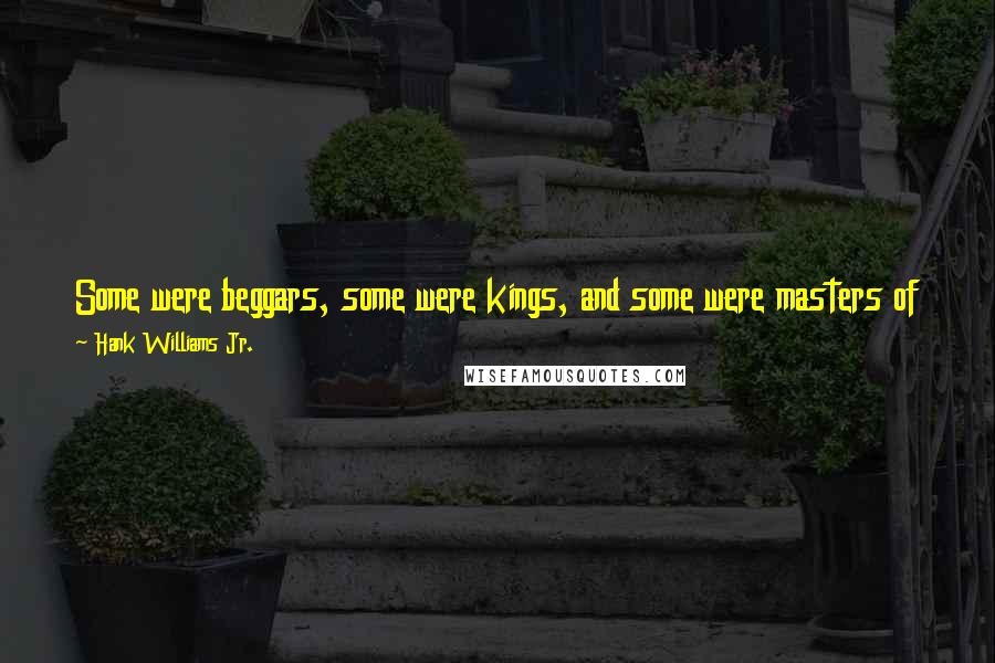 Hank Williams Jr. Quotes: Some were beggars, some were kings, and some were masters of the arts. But in their shame they're all the same, these men with broken hearts.