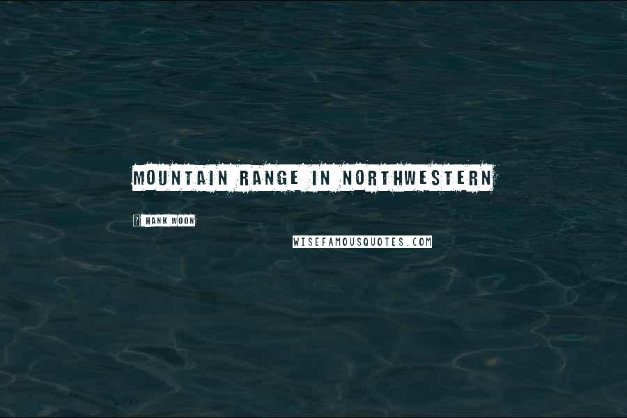 Hank Woon Quotes: mountain range in northwestern