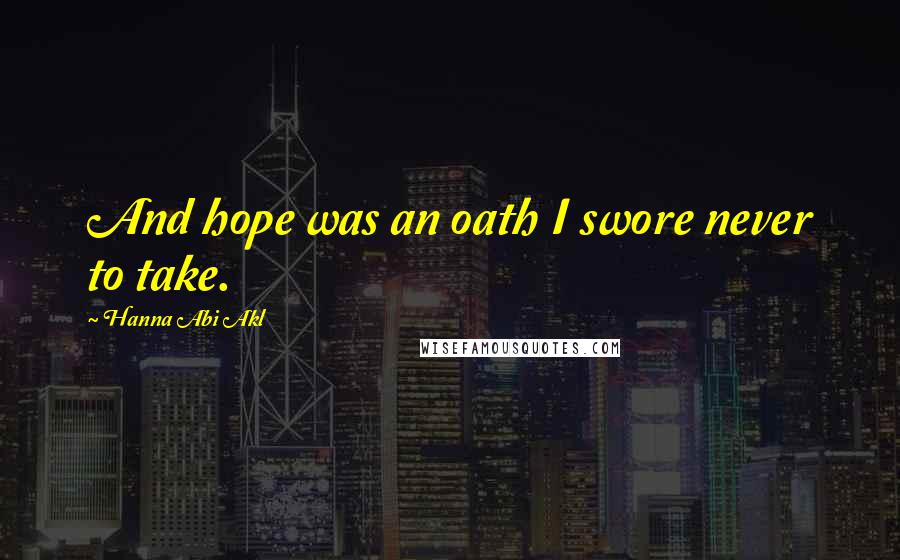 Hanna Abi Akl Quotes: And hope was an oath I swore never to take.