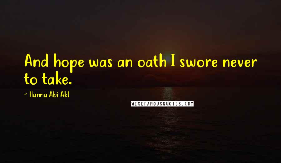 Hanna Abi Akl Quotes: And hope was an oath I swore never to take.