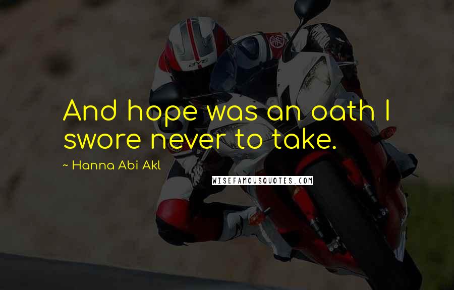 Hanna Abi Akl Quotes: And hope was an oath I swore never to take.