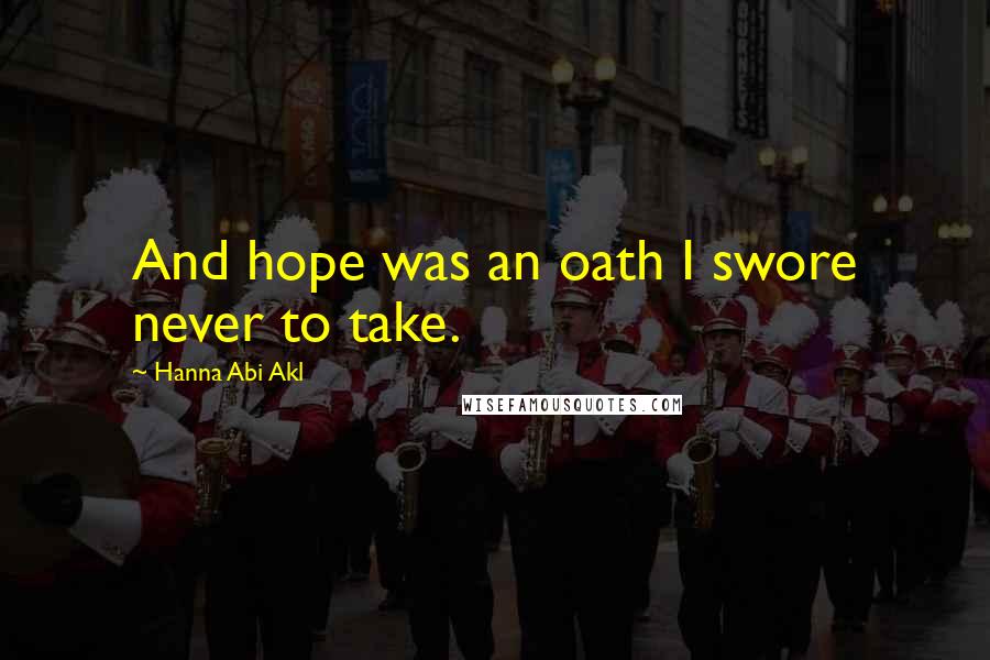 Hanna Abi Akl Quotes: And hope was an oath I swore never to take.