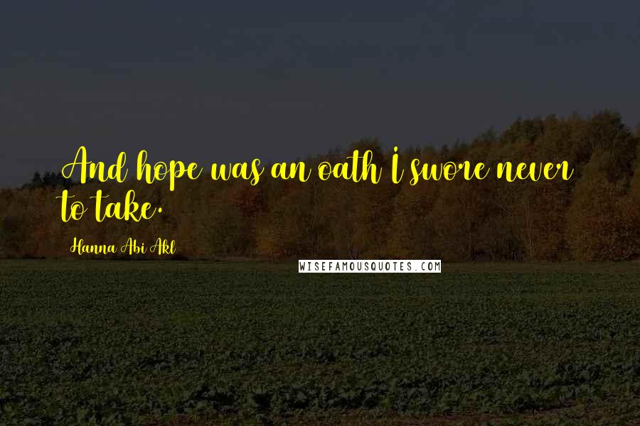Hanna Abi Akl Quotes: And hope was an oath I swore never to take.