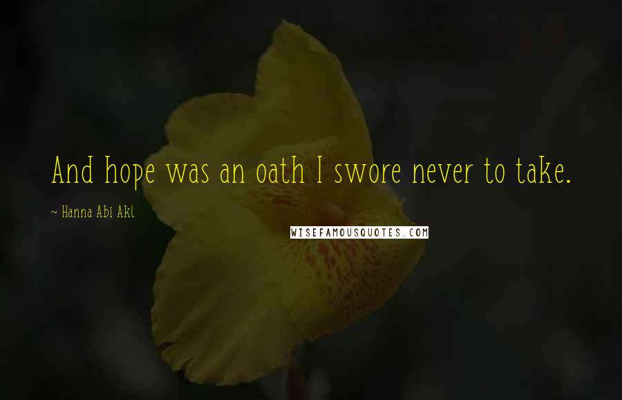 Hanna Abi Akl Quotes: And hope was an oath I swore never to take.