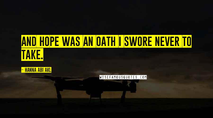 Hanna Abi Akl Quotes: And hope was an oath I swore never to take.