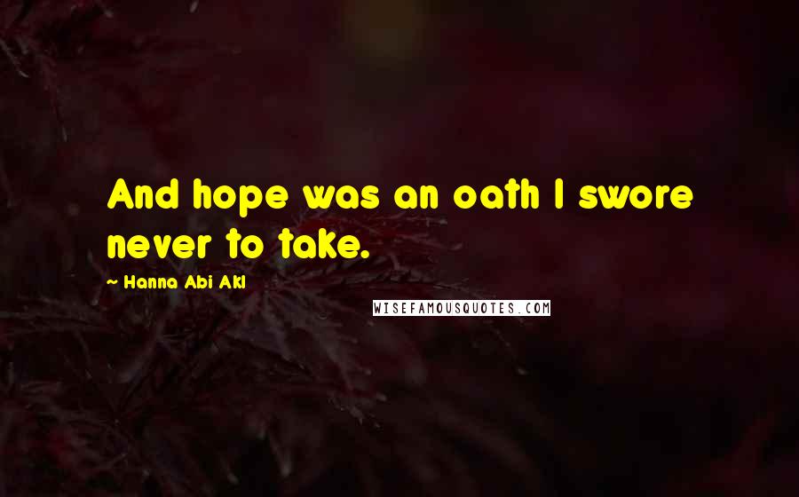 Hanna Abi Akl Quotes: And hope was an oath I swore never to take.