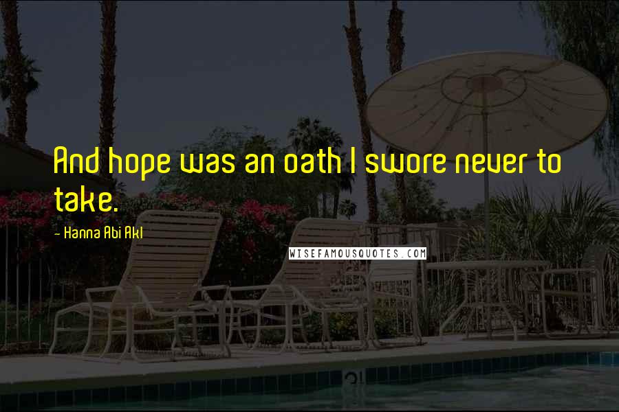 Hanna Abi Akl Quotes: And hope was an oath I swore never to take.