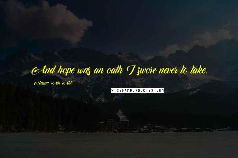 Hanna Abi Akl Quotes: And hope was an oath I swore never to take.