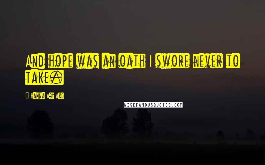 Hanna Abi Akl Quotes: And hope was an oath I swore never to take.