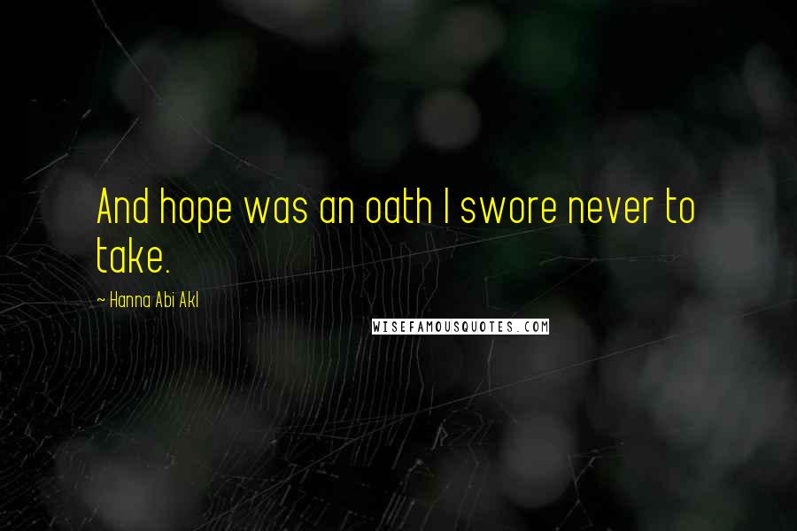 Hanna Abi Akl Quotes: And hope was an oath I swore never to take.