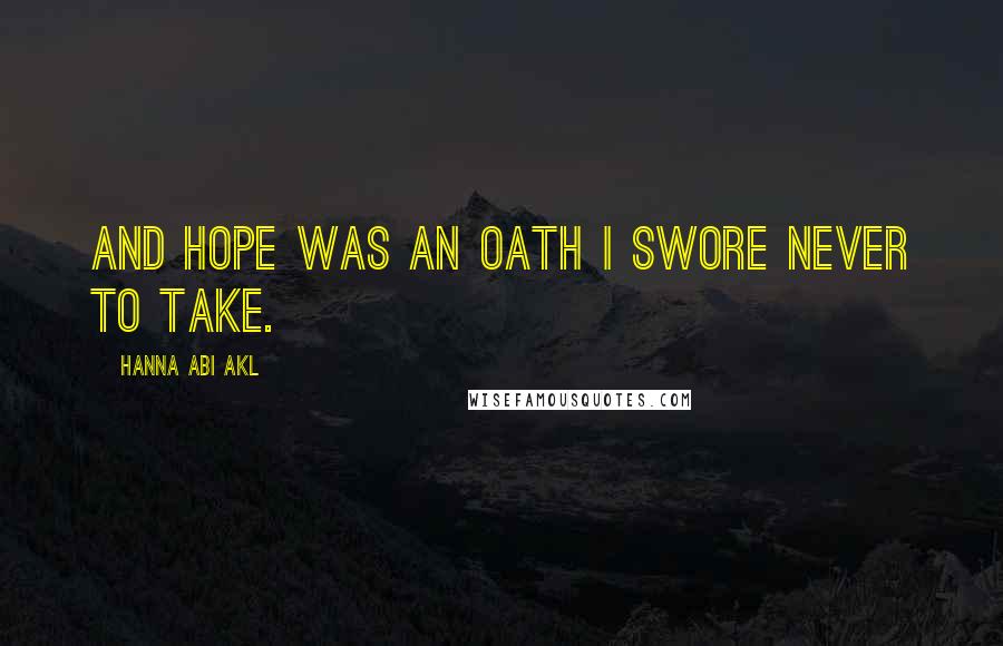 Hanna Abi Akl Quotes: And hope was an oath I swore never to take.