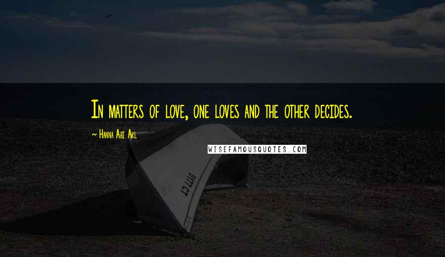 Hanna Abi Akl Quotes: In matters of love, one loves and the other decides.