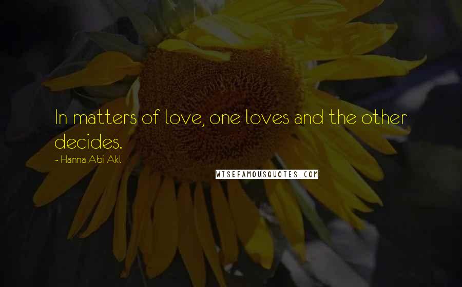 Hanna Abi Akl Quotes: In matters of love, one loves and the other decides.