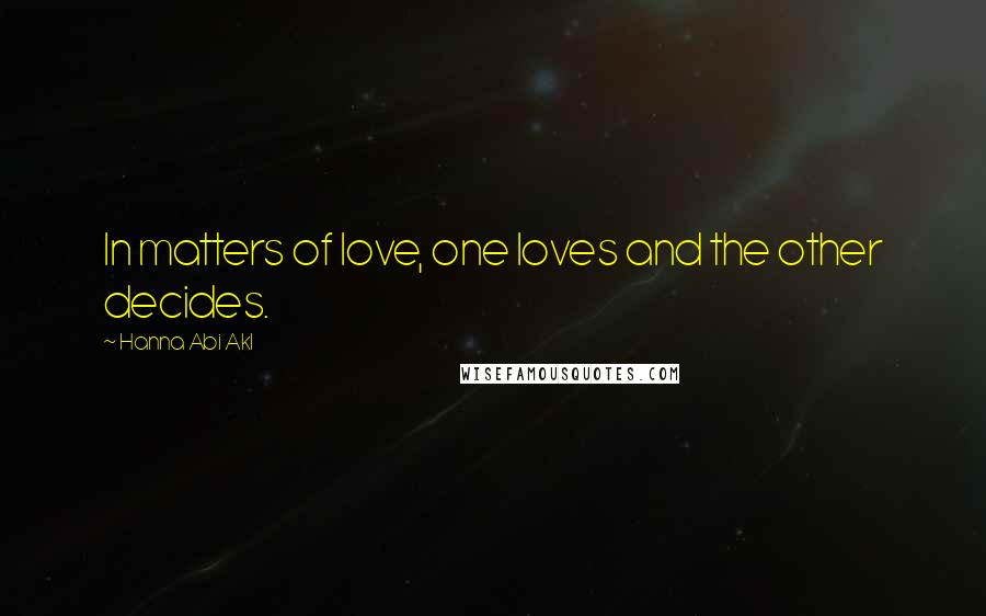 Hanna Abi Akl Quotes: In matters of love, one loves and the other decides.