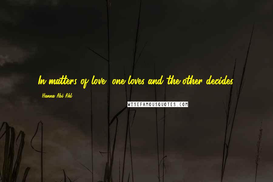 Hanna Abi Akl Quotes: In matters of love, one loves and the other decides.