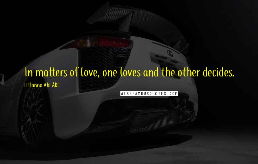 Hanna Abi Akl Quotes: In matters of love, one loves and the other decides.