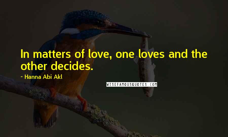 Hanna Abi Akl Quotes: In matters of love, one loves and the other decides.