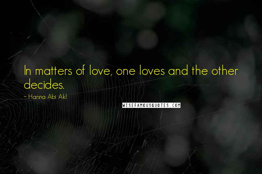 Hanna Abi Akl Quotes: In matters of love, one loves and the other decides.