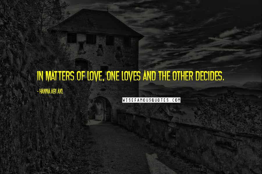 Hanna Abi Akl Quotes: In matters of love, one loves and the other decides.