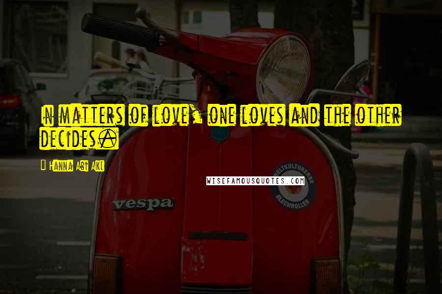 Hanna Abi Akl Quotes: In matters of love, one loves and the other decides.