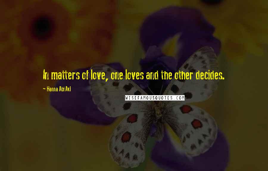 Hanna Abi Akl Quotes: In matters of love, one loves and the other decides.