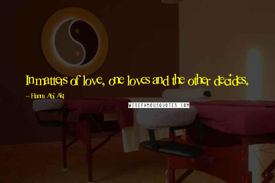 Hanna Abi Akl Quotes: In matters of love, one loves and the other decides.