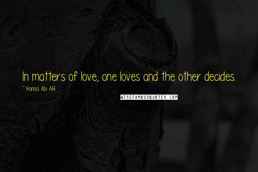 Hanna Abi Akl Quotes: In matters of love, one loves and the other decides.