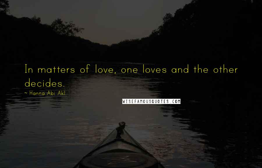 Hanna Abi Akl Quotes: In matters of love, one loves and the other decides.