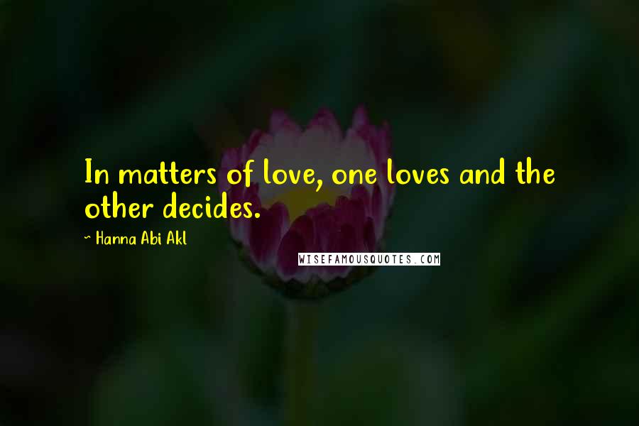 Hanna Abi Akl Quotes: In matters of love, one loves and the other decides.