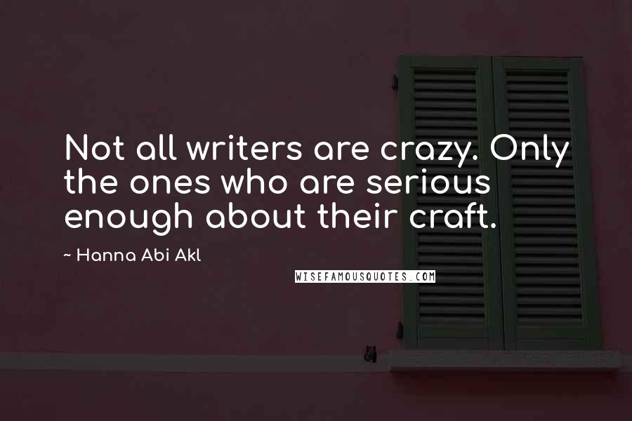 Hanna Abi Akl Quotes: Not all writers are crazy. Only the ones who are serious enough about their craft.