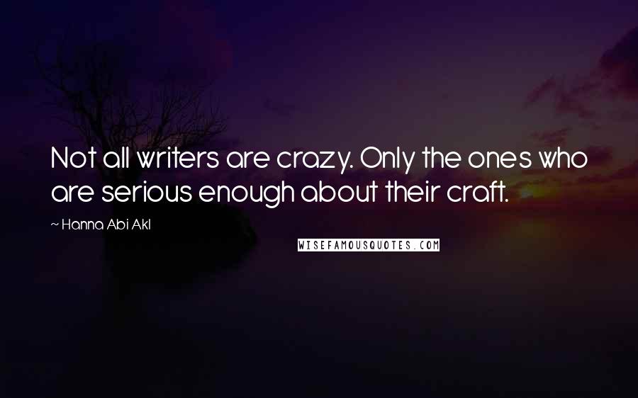 Hanna Abi Akl Quotes: Not all writers are crazy. Only the ones who are serious enough about their craft.