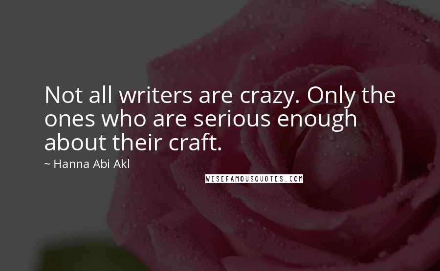 Hanna Abi Akl Quotes: Not all writers are crazy. Only the ones who are serious enough about their craft.