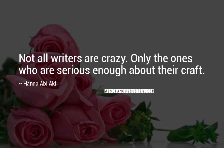 Hanna Abi Akl Quotes: Not all writers are crazy. Only the ones who are serious enough about their craft.