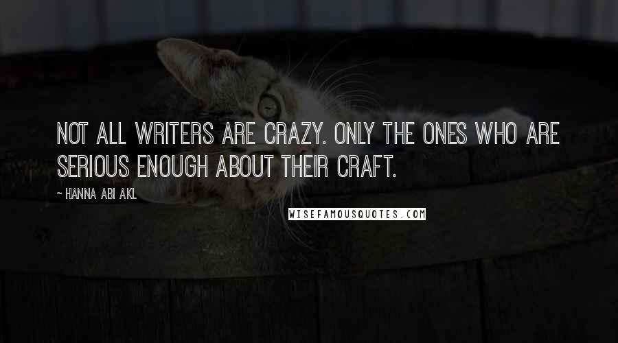 Hanna Abi Akl Quotes: Not all writers are crazy. Only the ones who are serious enough about their craft.