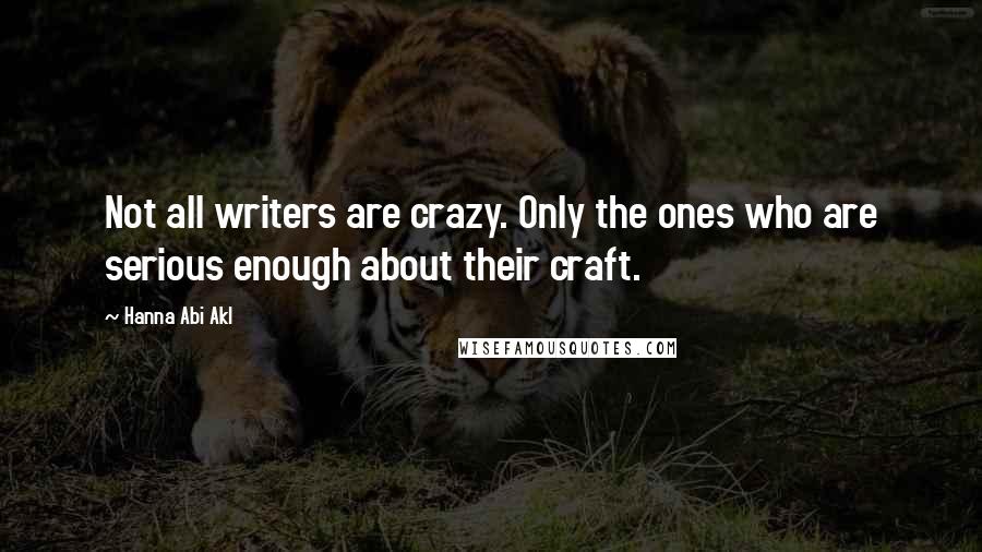 Hanna Abi Akl Quotes: Not all writers are crazy. Only the ones who are serious enough about their craft.