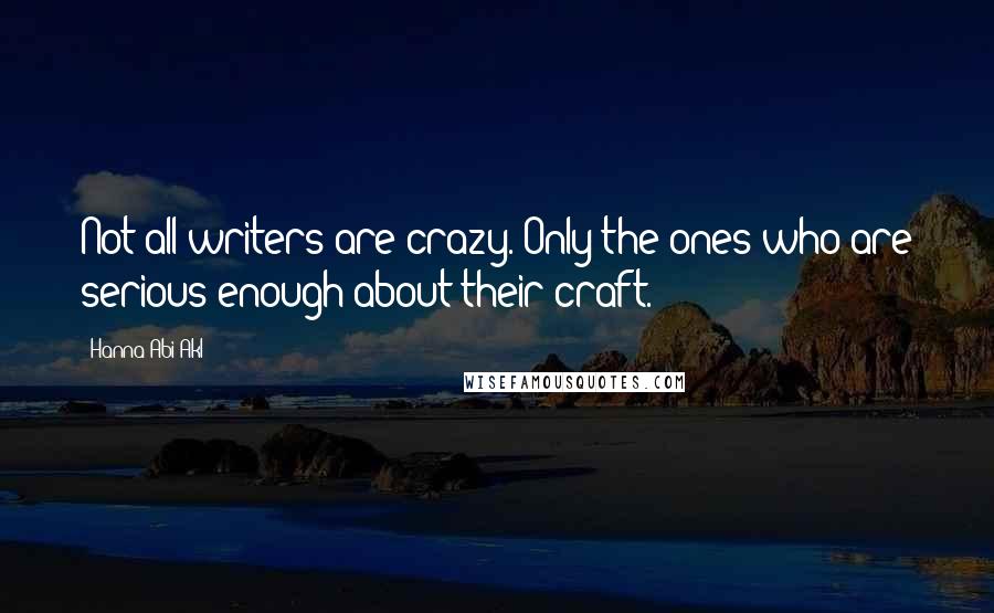 Hanna Abi Akl Quotes: Not all writers are crazy. Only the ones who are serious enough about their craft.