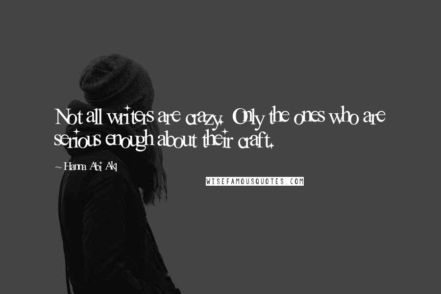 Hanna Abi Akl Quotes: Not all writers are crazy. Only the ones who are serious enough about their craft.