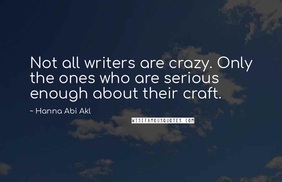 Hanna Abi Akl Quotes: Not all writers are crazy. Only the ones who are serious enough about their craft.